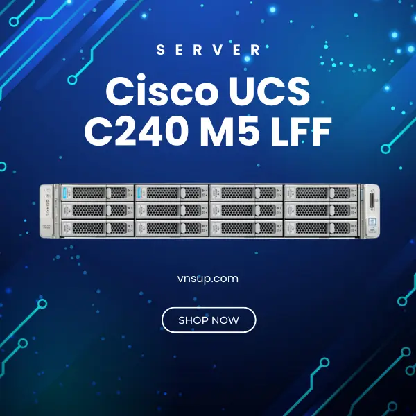 Server Cisco UCS C240 M5 LFF (UCSC-C240-M5L) 2025 giới thiệu máy chủ Server Cisco UCS C240 M5 LFF