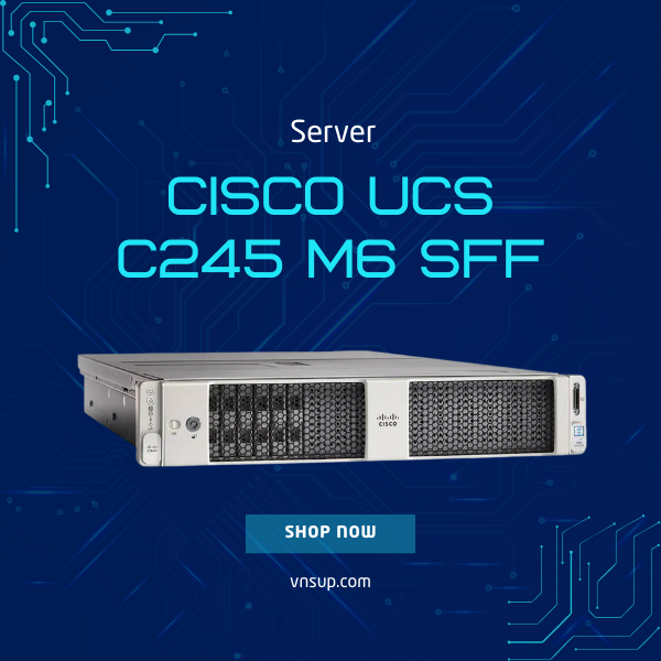 Server Cisco UCS C245 M6 SFF (UCSC-C245-M6SX) 2025 giới thiệu máy chủ Server Cisco UCS C245 M6 SFF