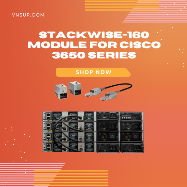 StackWise-160 Module for Cisco 3650 Series 2025 giới thiệu StackWise-160 Module for Cisco 3650 Series