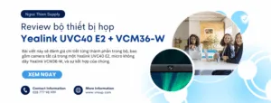 Đánh giá thiết bị họp Yealink UVC40 E2 + VCM36-W