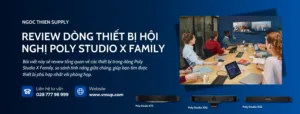 Review dòng thiết bị hội nghị Poly Studio X Family