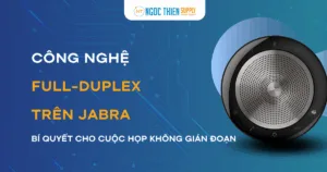 Công nghệ Full-Duplex trên Jabra – Bí quyết cho cuộc họp không gián đoạn