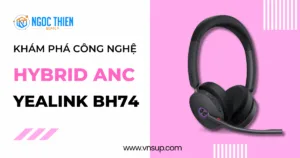 Khám phá công nghệ Hybrid ANC trên Yealink BH74