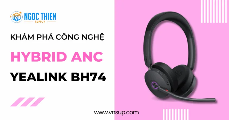Khám phá công nghệ Hybrid ANC trên Yealink BH74