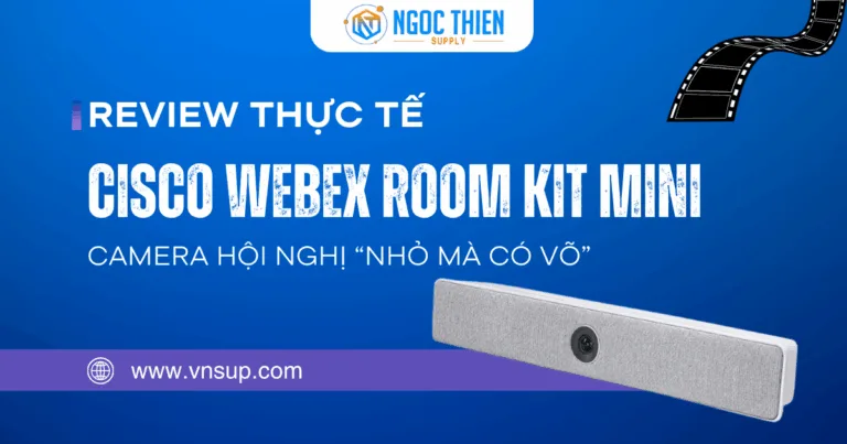 Review thực tế Cisco Webex Room Kit Mini – Camera hội nghị “nhỏ mà có võ”