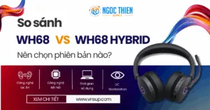 So sánh Yealink WH68 và WH68 Hybrid – Nên chọn phiên bản nào