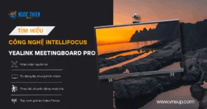 Tìm hiểu công nghệ IntelliFocus trên Yealink MeetingBoard Pro