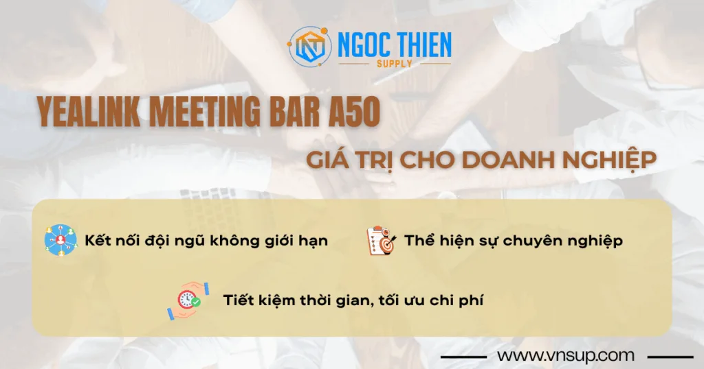 Yealink Meeting Bar A50 mang lại giá trị gì cho doanh nghiệp