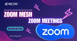 Zoom Mesh cho Zoom Meetings – Giải pháp tối ưu hóa băng thông cuộc họp trực tuyến