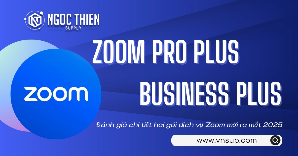 Zoom Pro Plus và Business Plus_ Đánh giá chi tiết hai gói dịch vụ Zoom mới ra mắt 2025