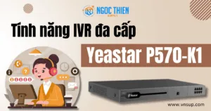 Tính năng IVR đa cấp của Yeastar P570-K1_ Giải pháp định tuyến cuộc gọi thông minh