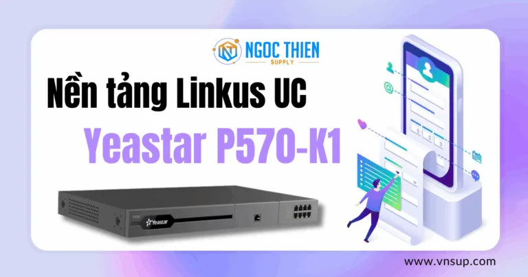 Yeastar P570-K1_ Biến đổi cộng tác doanh nghiệp với nền tảng Linkus UC