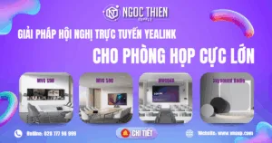 Giải pháp hội nghị trực tuyến Yealink cho phòng họp cực lớn