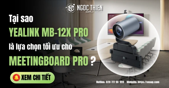 Tại sao Yealink MB-12X Pro là lựa chọn tối ưu cho MeetingBoard Pro