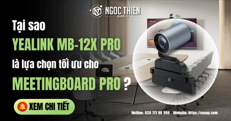 Tại sao Yealink MB-12X Pro là lựa chọn tối ưu cho MeetingBoard Pro