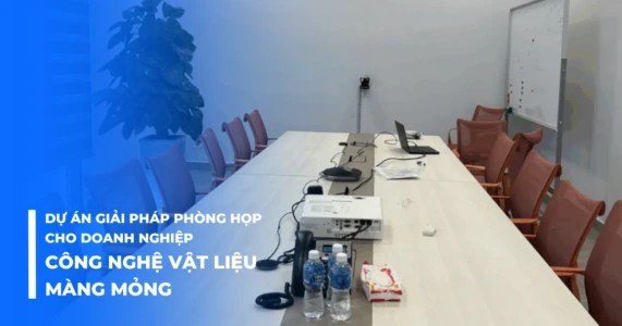 Dự án giải pháp phòng họp cho doanh nghiệp công nghệ bề mặt