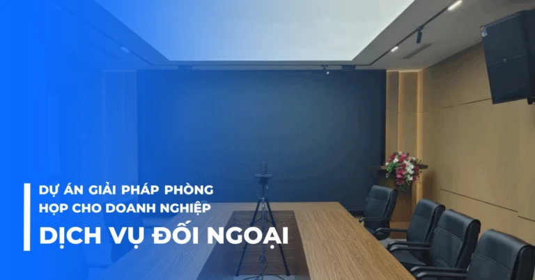 Dự án giải pháp phòng họp cho doanh nghiệp dịch vụ đối ngoại
