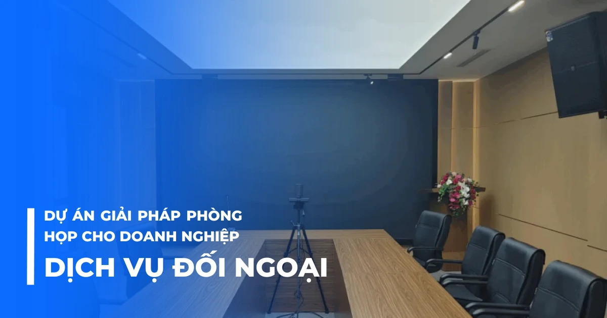 Dự án giải pháp phòng họp cho doanh nghiệp dịch vụ đối ngoại