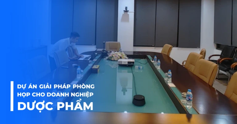 Dự án giải pháp phòng họp cho doanh nghiệp dược phẩm