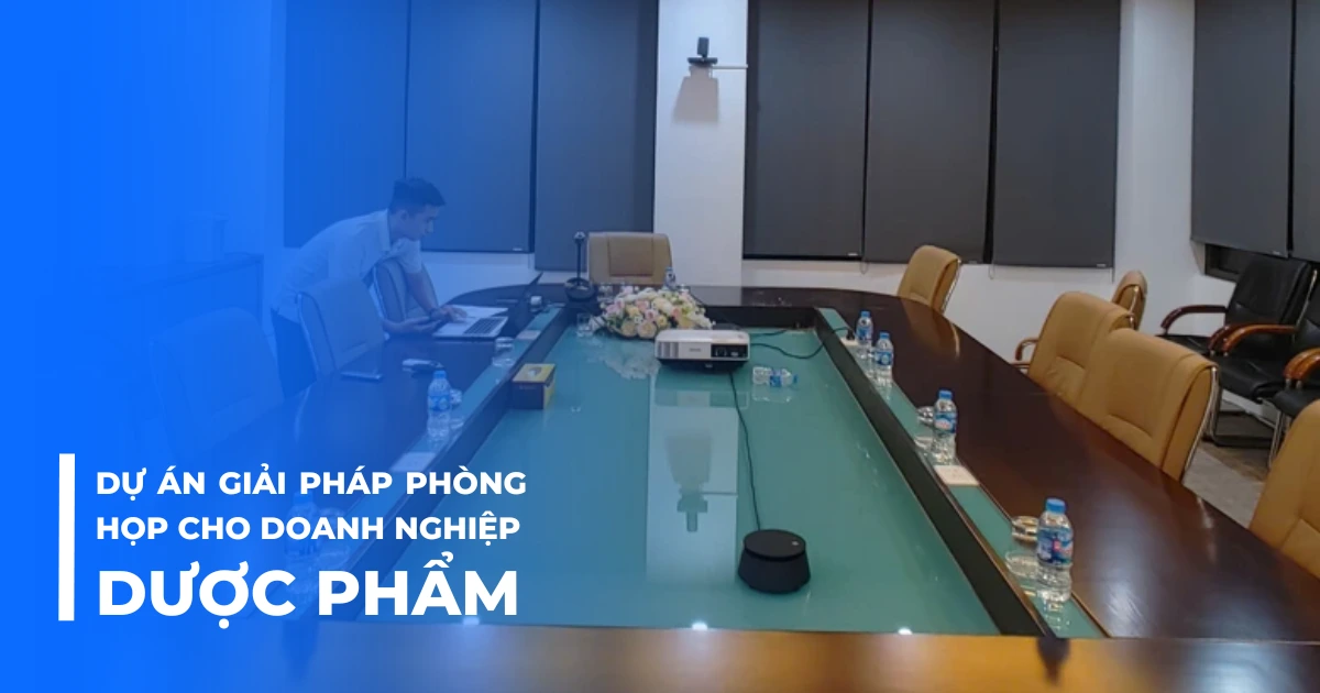 Dự án giải pháp phòng họp cho doanh nghiệp dược phẩm