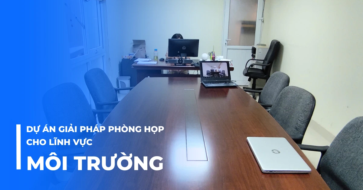 Dự án giải pháp phòng họp cho lĩnh vực môi trường