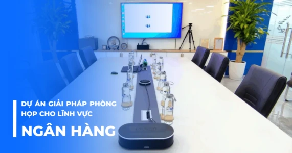 Dự án giải pháp phòng họp cho lĩnh vực ngân hàng