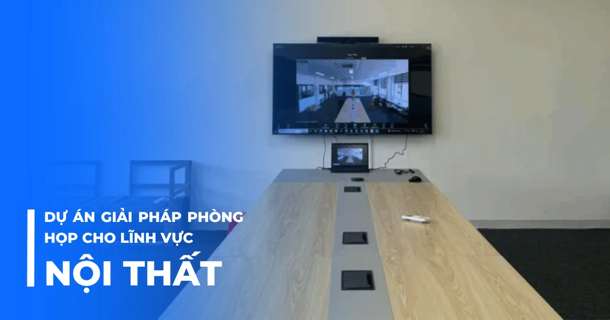 Dự án giải pháp phòng họp cho lĩnh vực nội thất
