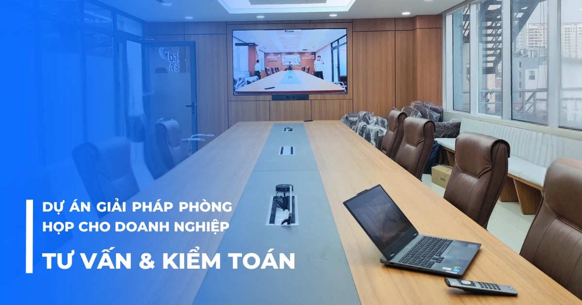 Dự án giải pháp phòng họp cho lĩnh vực tư vấn và kiểm toán