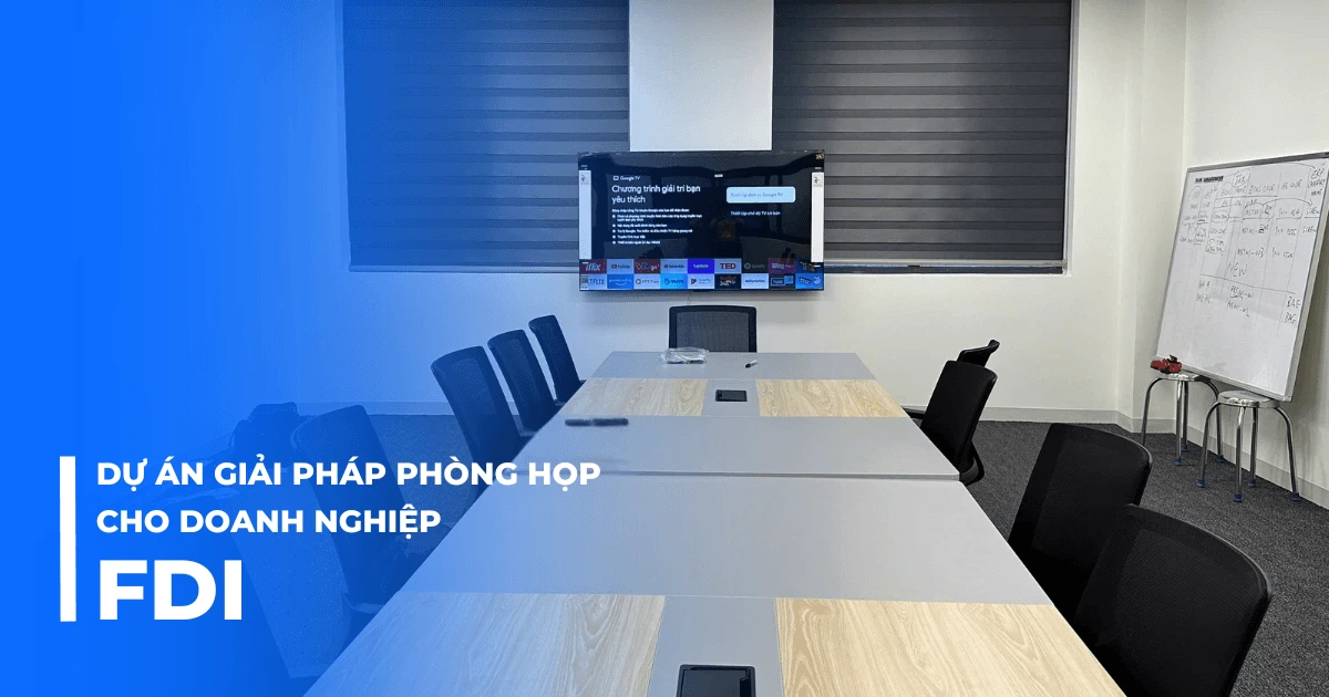 Dự án giải pháp phòng họp cho doanh nghiệp FDI