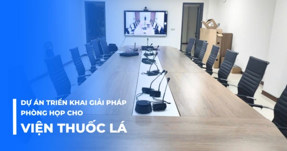 Dự án triển khai giải pháp phòng họp cho Viện thuốc lá